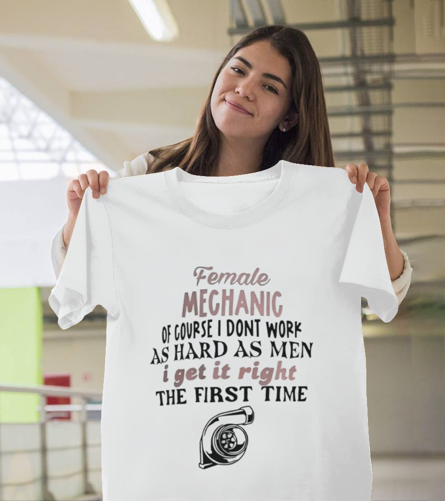 Female Mechanic Of Course I Don't Work As Hard As Men I Get It Right The First Time Mechanic Wrench T-Shirt