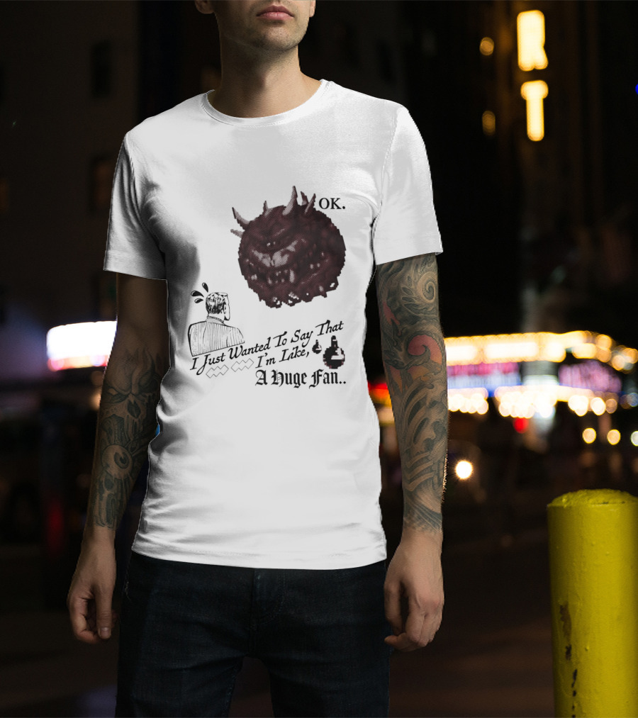 OK I Just Wanted To Say That I'm Like A Huge Fan T-Shirt