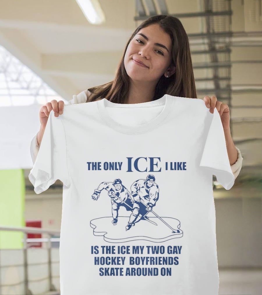 The Only ICE I Like Is The Ice My Two Gay Hockey Boyfriends Skate Around On T-Shirt