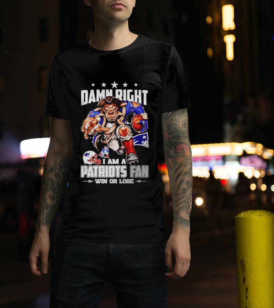 Damn Right I Am A Patriots Fan Win Or Lose New England Patriots Football T-Shirt