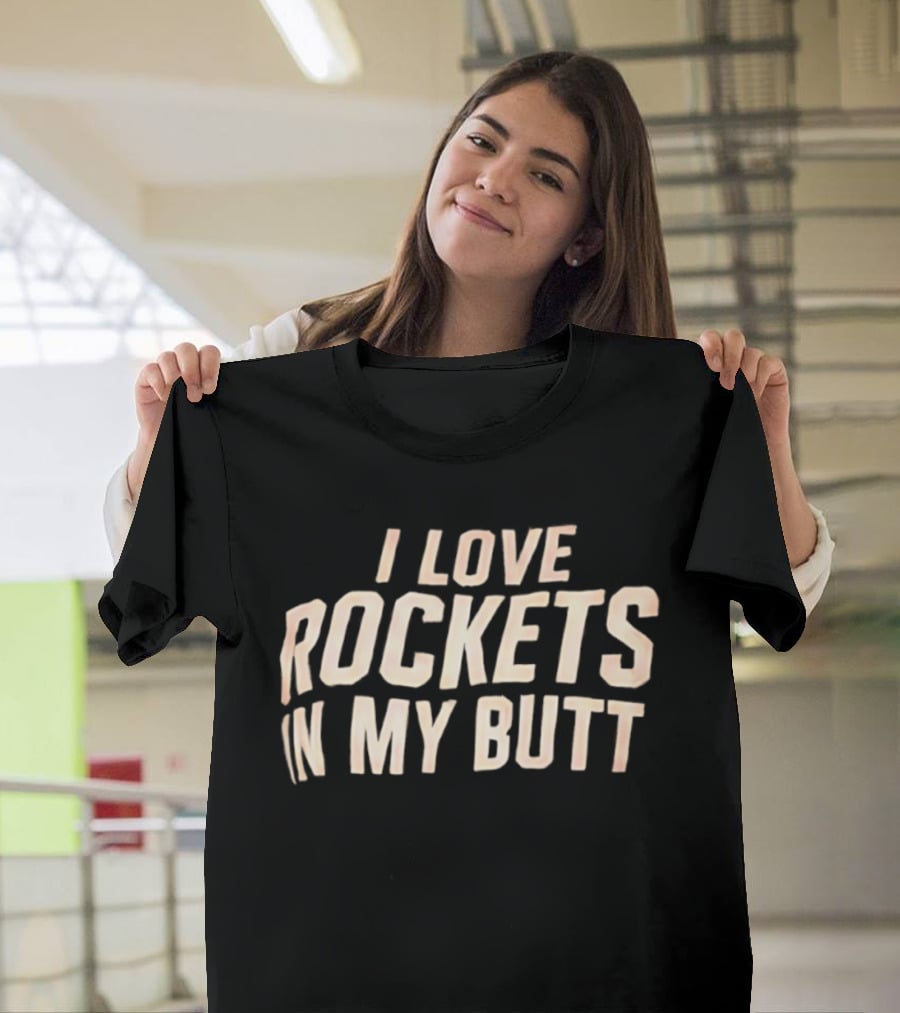 I Love Rockets In My Butt Fun Humor T-Shirt