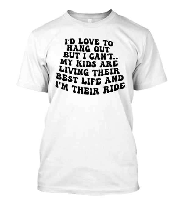 I'd Love To Hang Out But I Can't My Kids Are Living Their Best Life And I'm Their Ride T-Shirt