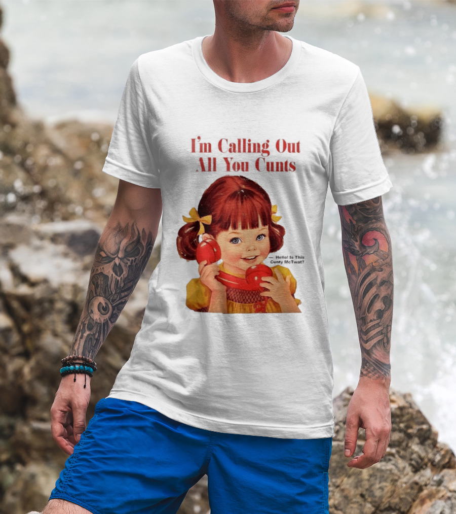 I'm Calling Out All You Cunts Hello Is This Cunty McTwat T-Shirt