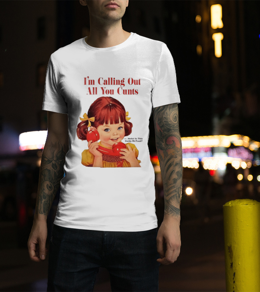 I'm Calling Out All You Cunts Hello Is This Cunty McTwat T-Shirt