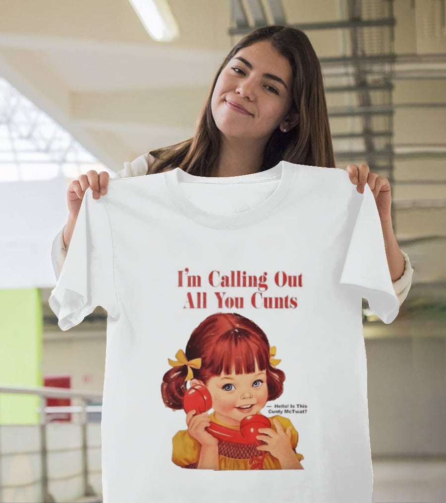 I'm Calling Out All You Cunts Hello Is This Cunty McTwat T-Shirt