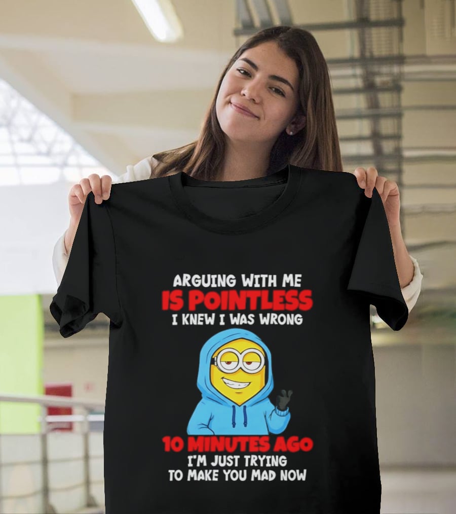 Arguing With Me Is Pointless I Knew I Was Wrong 10 Minutes Ago Trying To Make You Mad Now T-Shirt