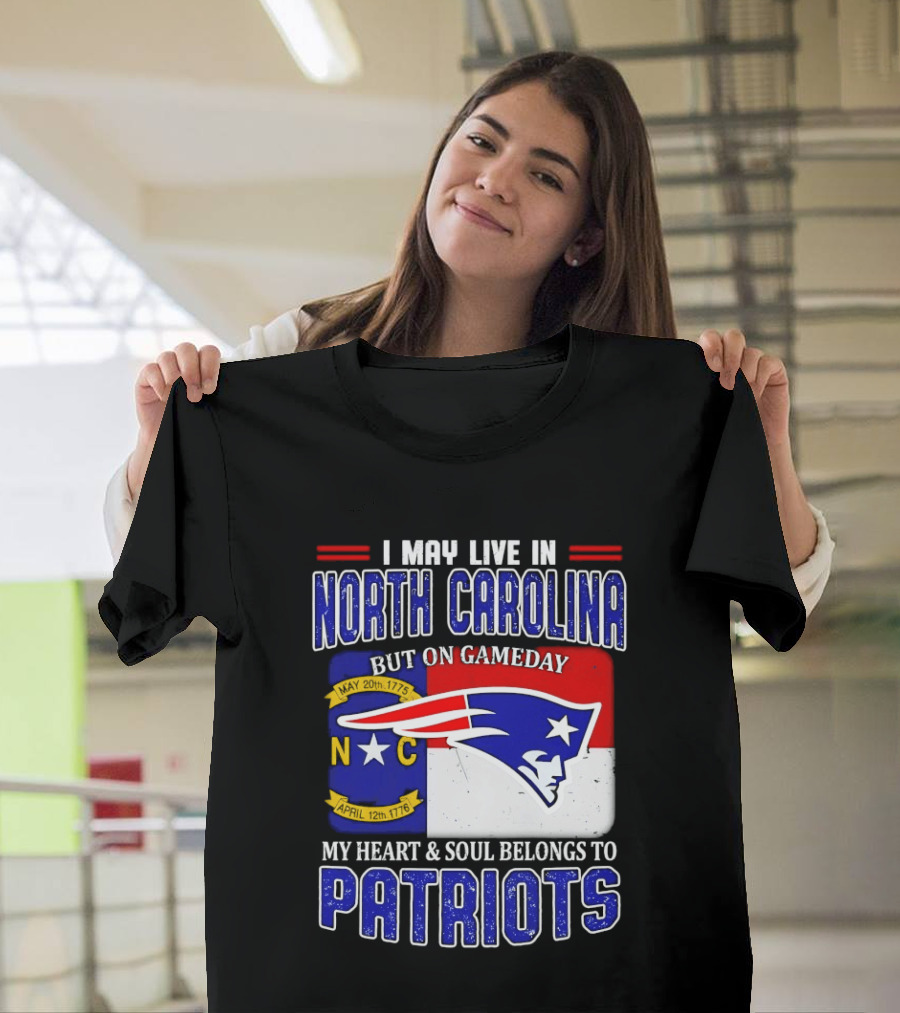 I May Live In North Carolina But On Game Day My Heart And Soul Belongs To Patriots T-Shirt