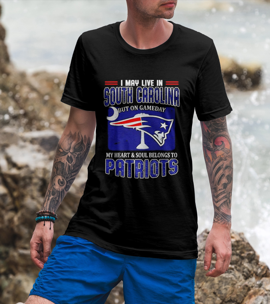 I May Live In South Carolina On Gameday My Heart And Soul Belongs To New England Patriots T-Shirt