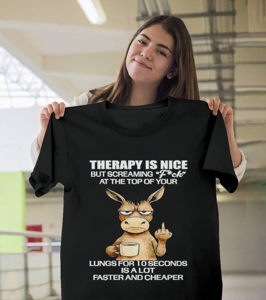 Therapy Is Nice But Screaming Fck At The Top Of Your Lungs Donkey Coffee Faster Cheaper T-Shirt
