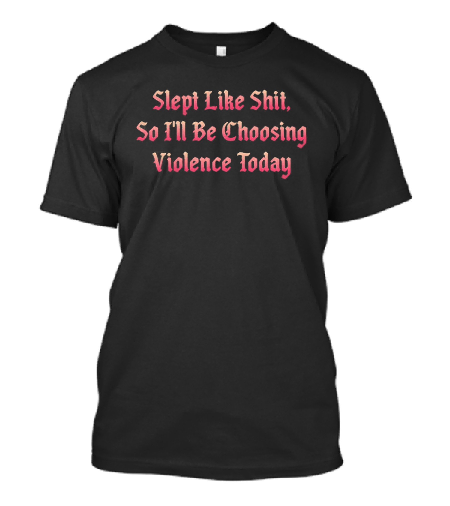 Slept Like Shit So I'll Be Choosing Violence Today T-Shirt