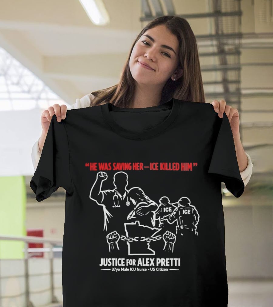 Justice For Alex Pretti 37yo Male ICU Nurse US Citizen He Was Saving Her ICE Killed Him T-Shirt