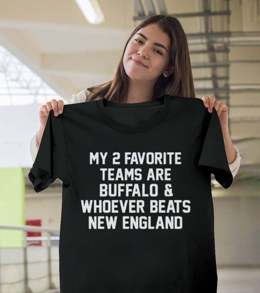 My 2 Favorite Teams Are Buffalo And Whoever Beats New England Football Fan T-Shirt