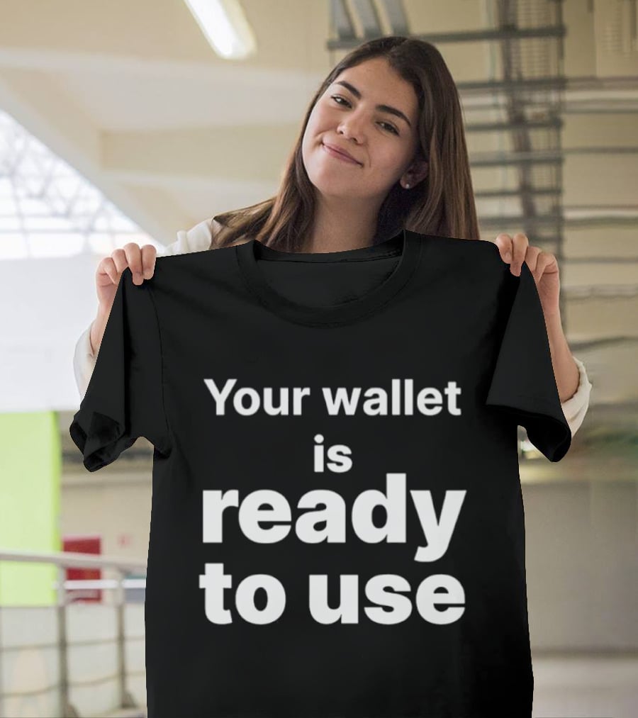 Your Wallet Is Ready To Use T-Shirt