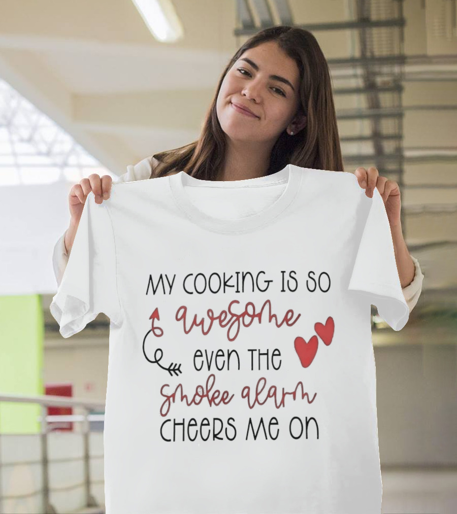 My Cooking Is So Awesome Even The Smoke Alarm Cheers Me On T-Shirt
