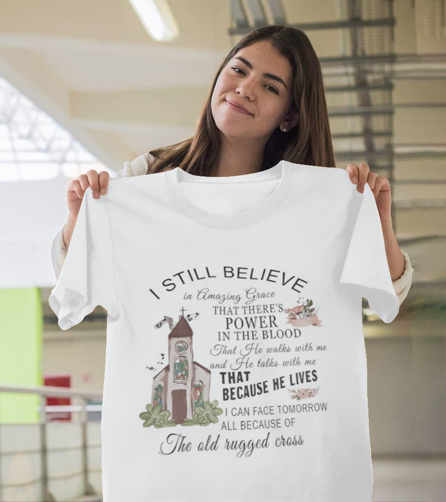 I Still Believe In Amazing Grace Power In The Blood Rugged Cross He Lives T-Shirt
