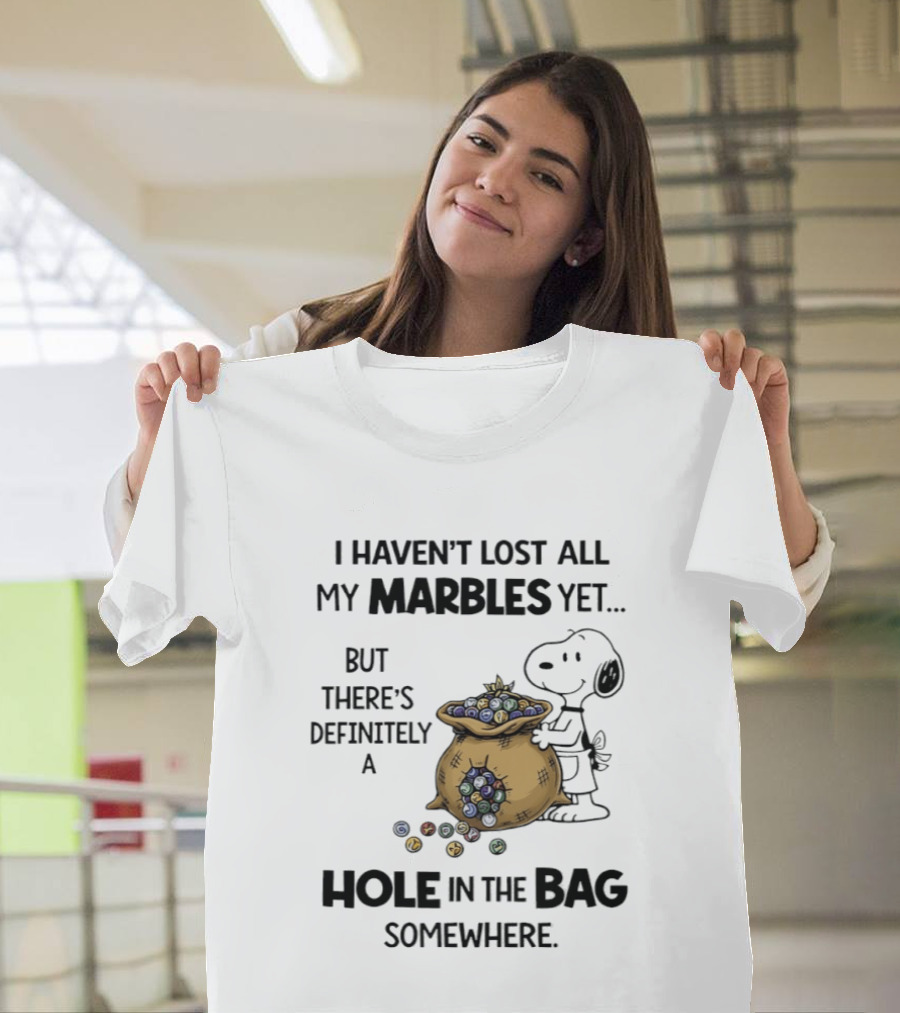 Snoopy I Haven't Lost All My Marbles Yet But There's Definitely A Hole In The Bag Somewhere T-Shirt