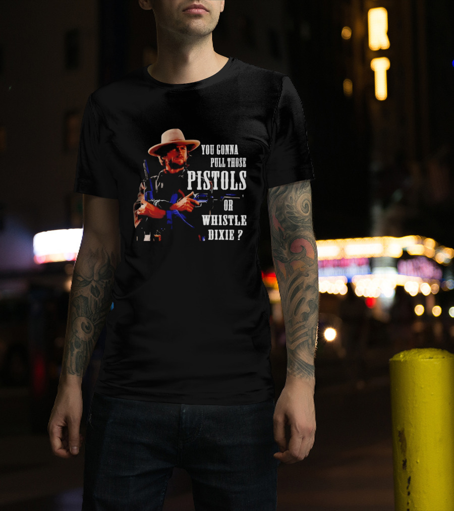 Clint Eastwood You Gonna Pull Those Pistols Or Whistle Dixie T-Shirt