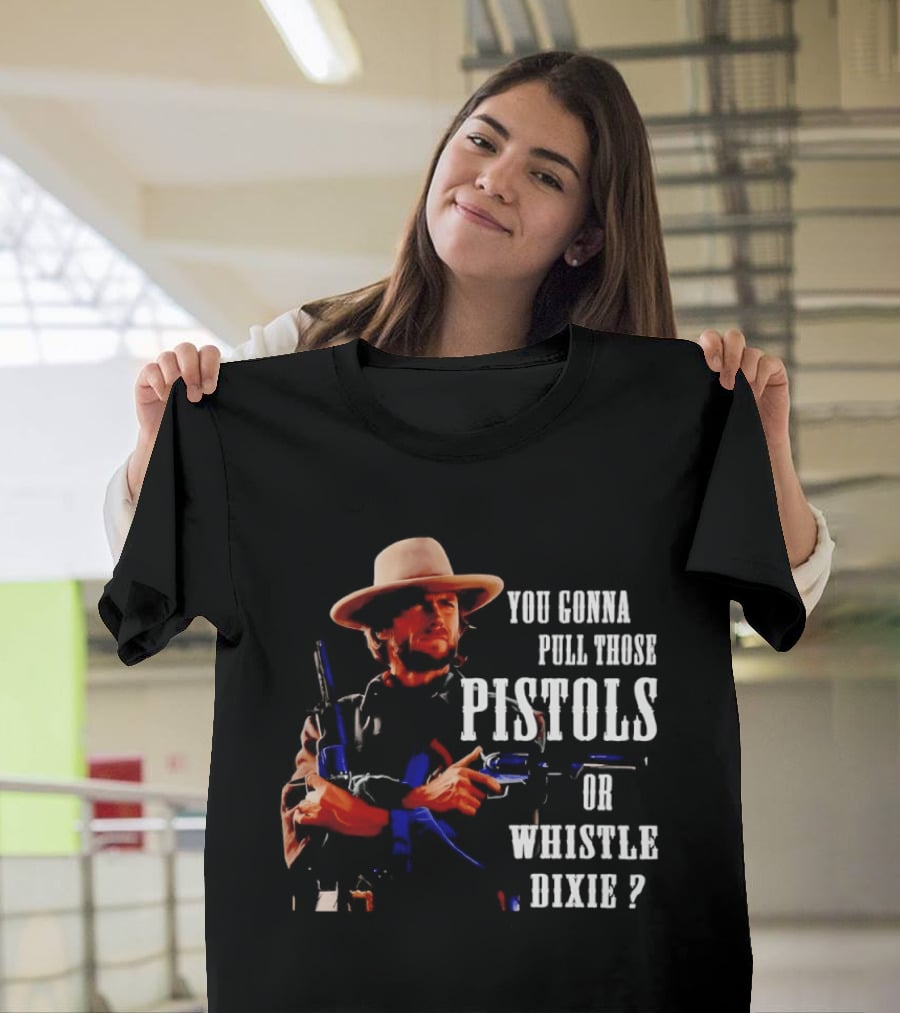 Clint Eastwood You Gonna Pull Those Pistols Or Whistle Dixie T-Shirt