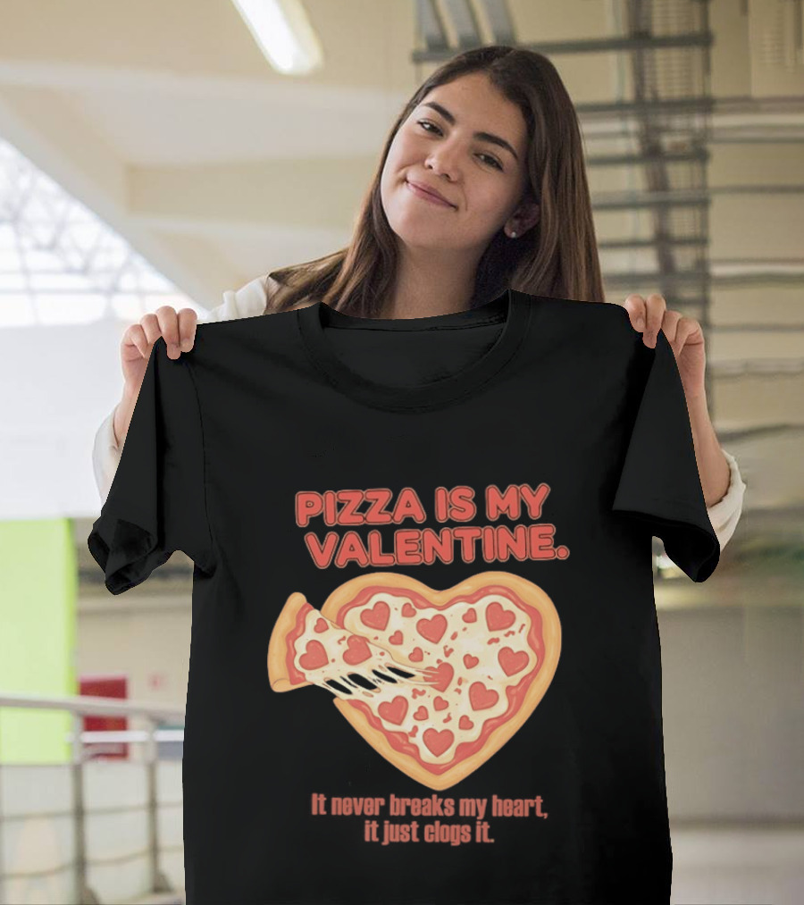 Pizza Is My Valentine It Never Breaks My Heart It Just Clogs It Heart Shaped Pizza Slice T-Shirt