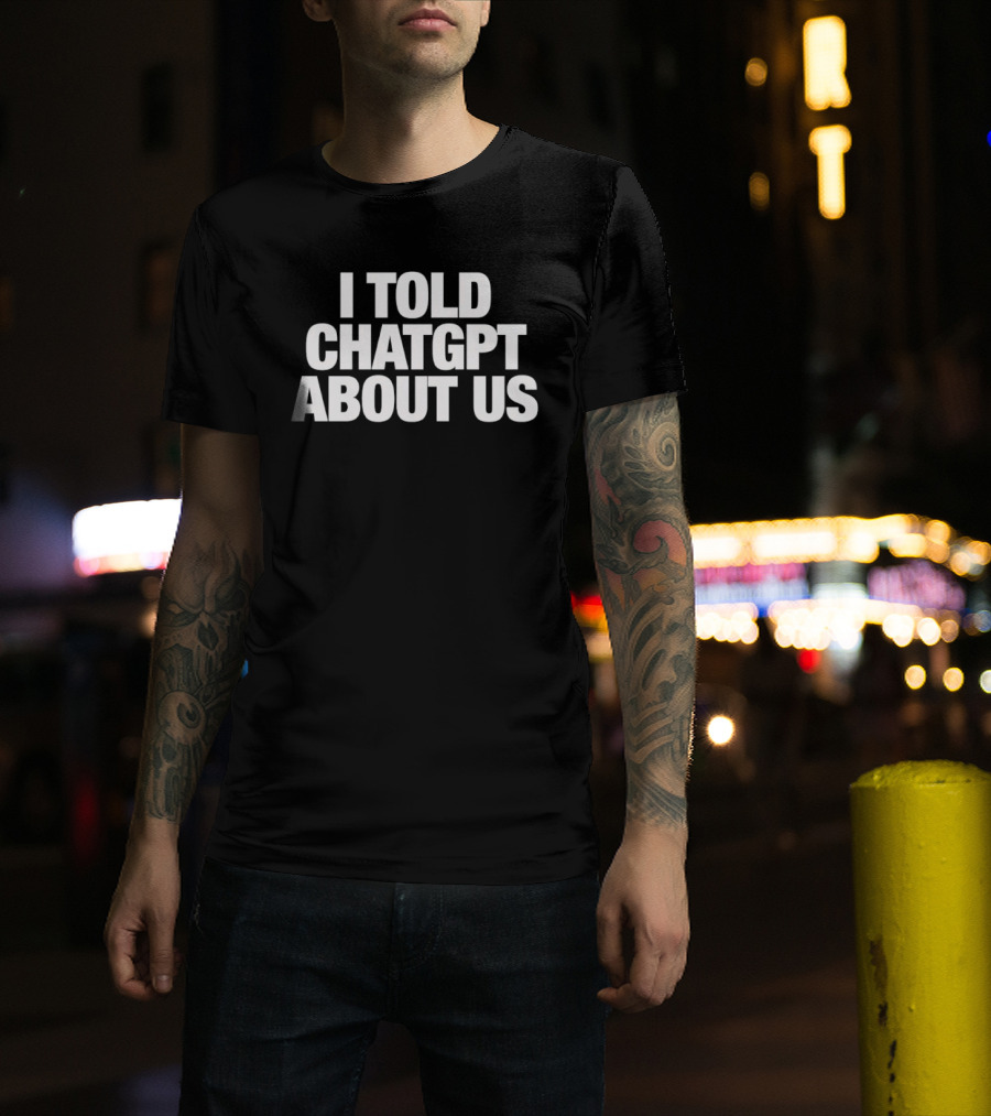 I Told ChatGPT About Us Trending Phrase AI Conversation Joke T-Shirt