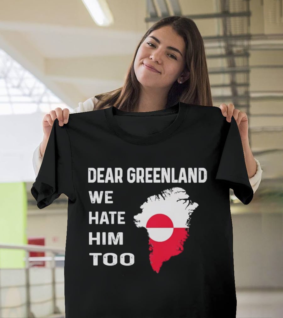 Dear Greenland We Hate Him Too Political Protest Greenland Flag T-Shirt