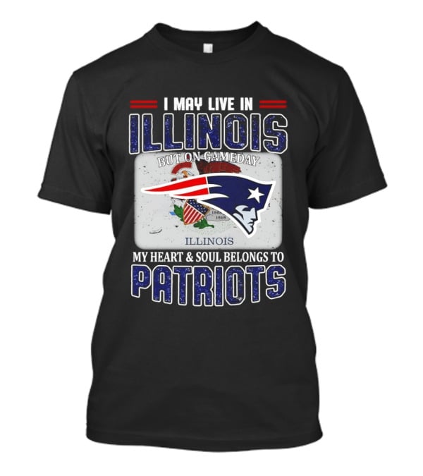 New England Patriots I May Live In Illinois But On Gameday My Heart & Soul Belongs To Patriots T-Shirt