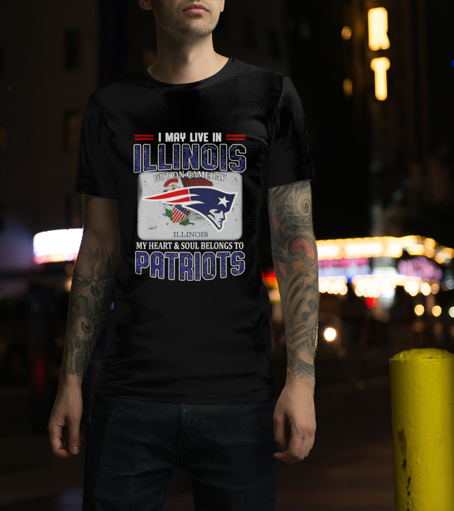 New England Patriots I May Live In Illinois But On Gameday My Heart & Soul Belongs To Patriots T-Shirt