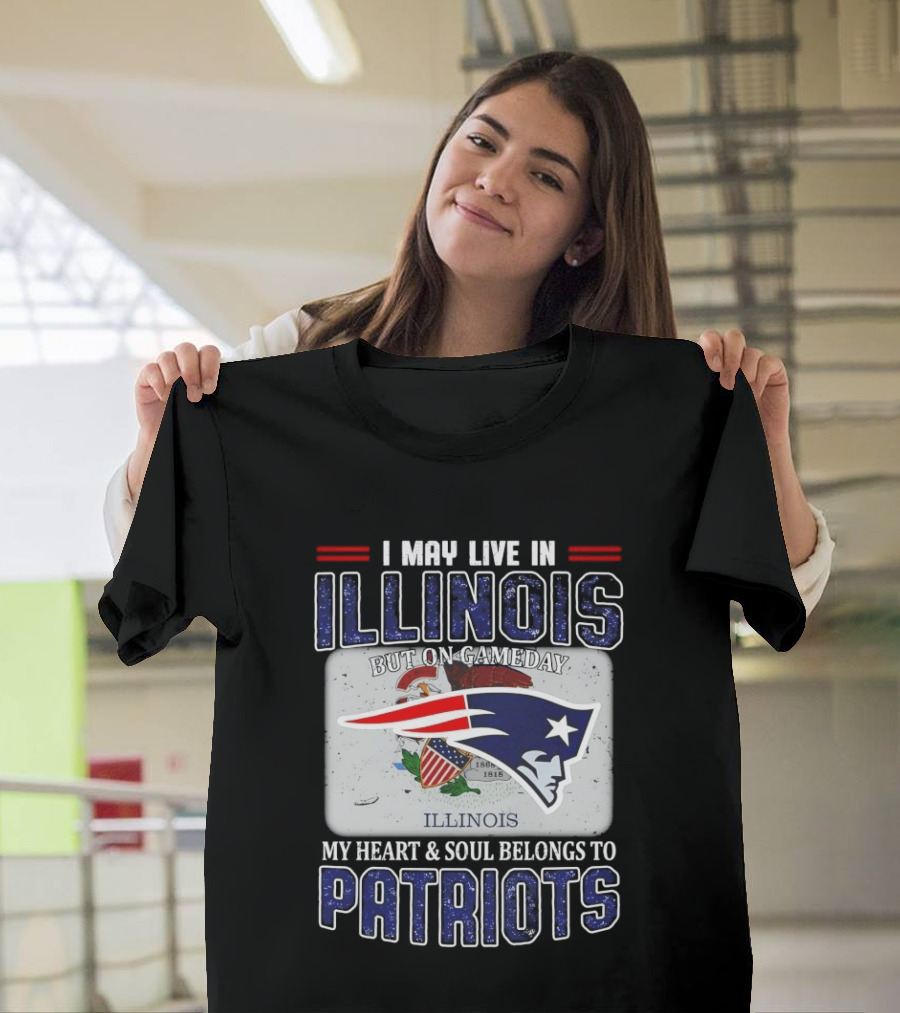 New England Patriots I May Live In Illinois But On Gameday My Heart & Soul Belongs To Patriots T-Shirt
