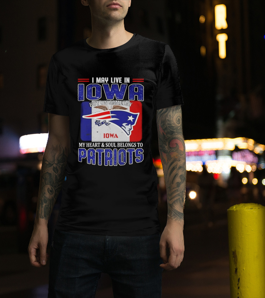 I May Live In Iowa My Heart And Soul Belongs To New England Patriots T-Shirt