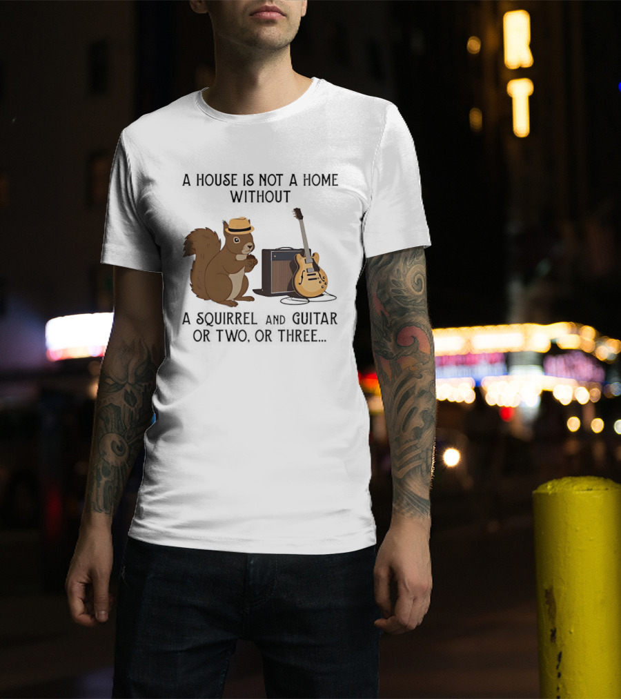 A House Is Not A Home Without A Squirrel And Guitar Or Two Or Three T-Shirt