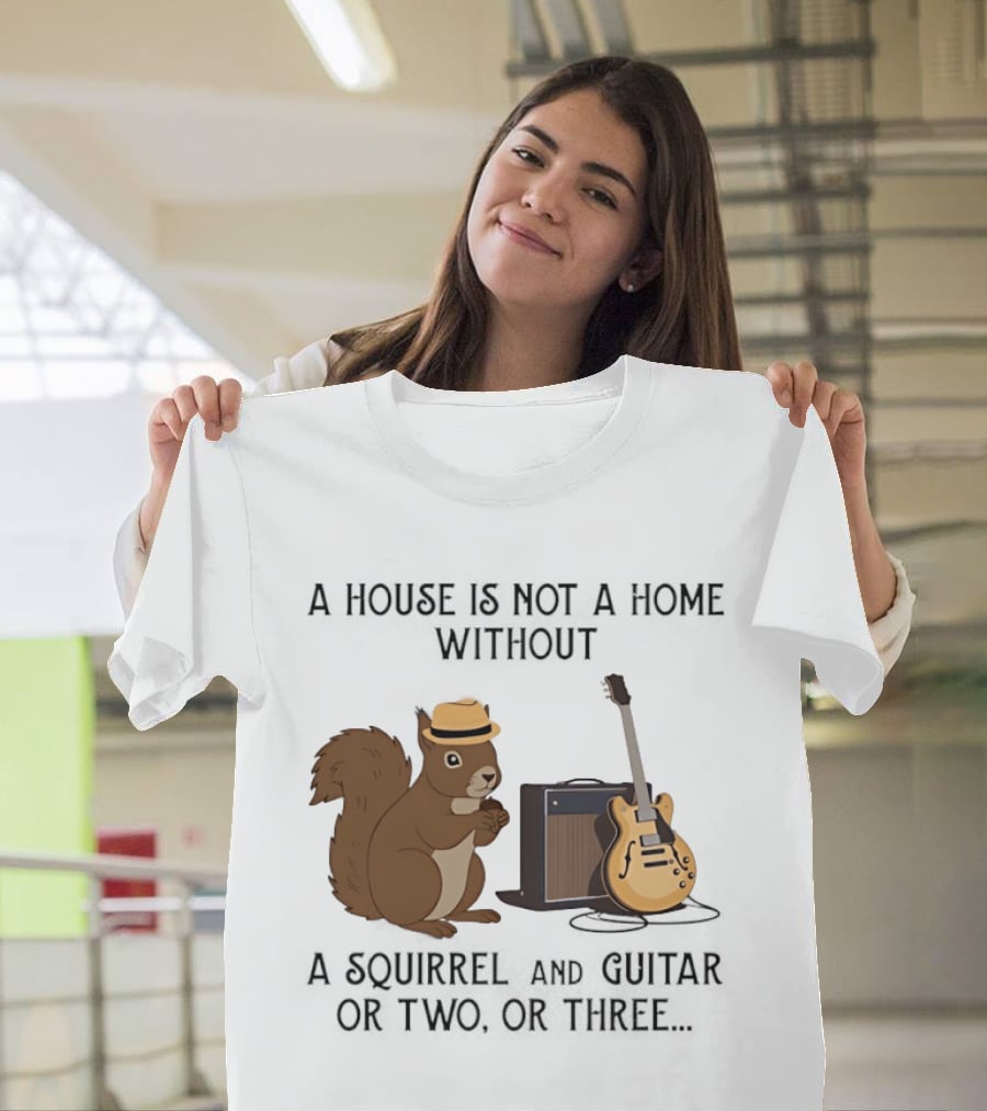 A House Is Not A Home Without A Squirrel And Guitar Or Two Or Three T-Shirt
