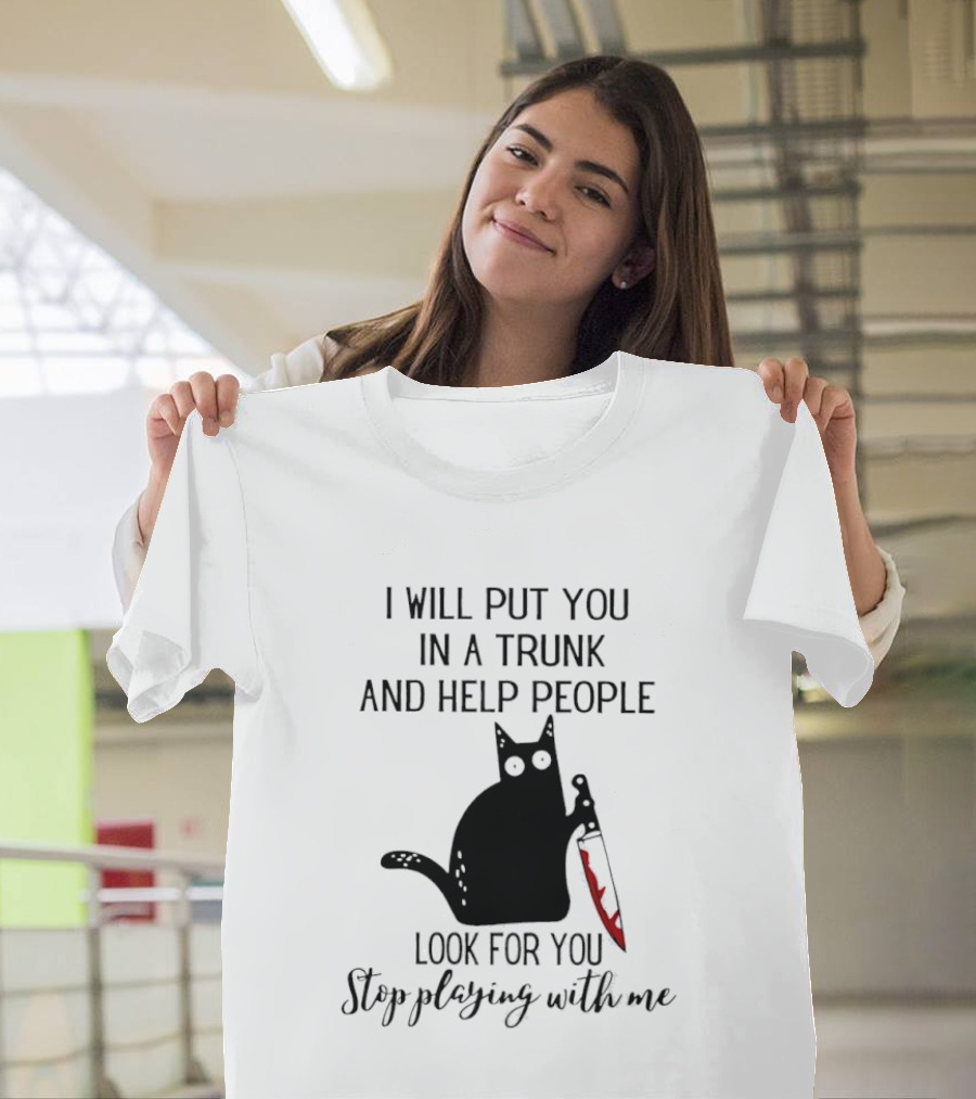 I Will Put You In A Trunk And Help People Look For You Black Cat Holding Knife Stop Playing With Me T-Shirt