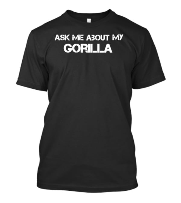 Ask Me About My Gorilla T-Shirt