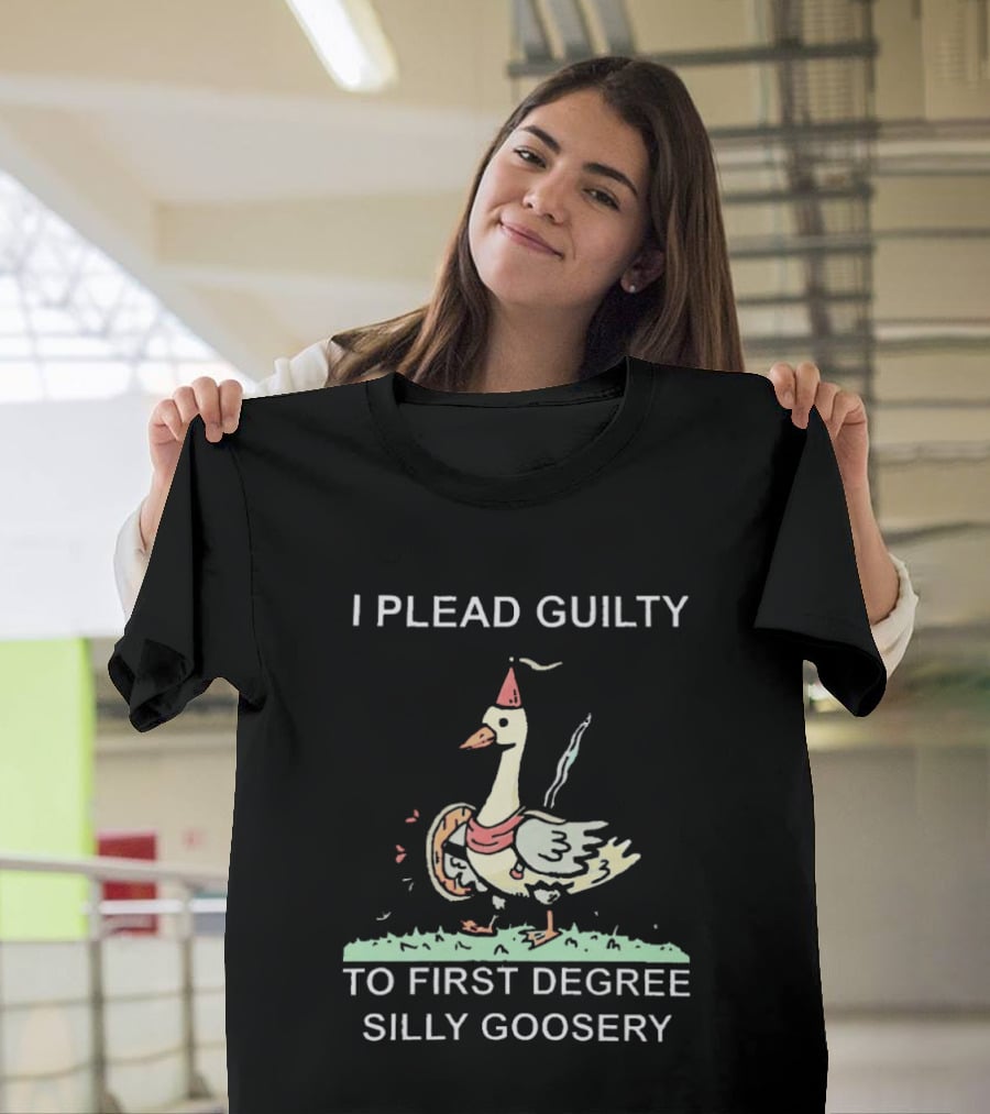 I Plead Guilty To First Degree Silly Goosery Silly Goose T-Shirt