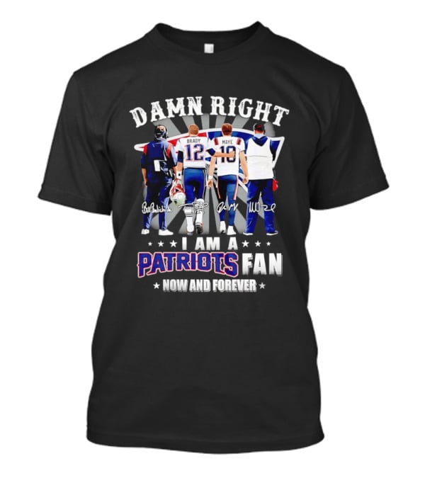 New England Patriots Damn Right I Am A Patriots Fan Now And Forever Brady Mayo Signatures T-Shirt