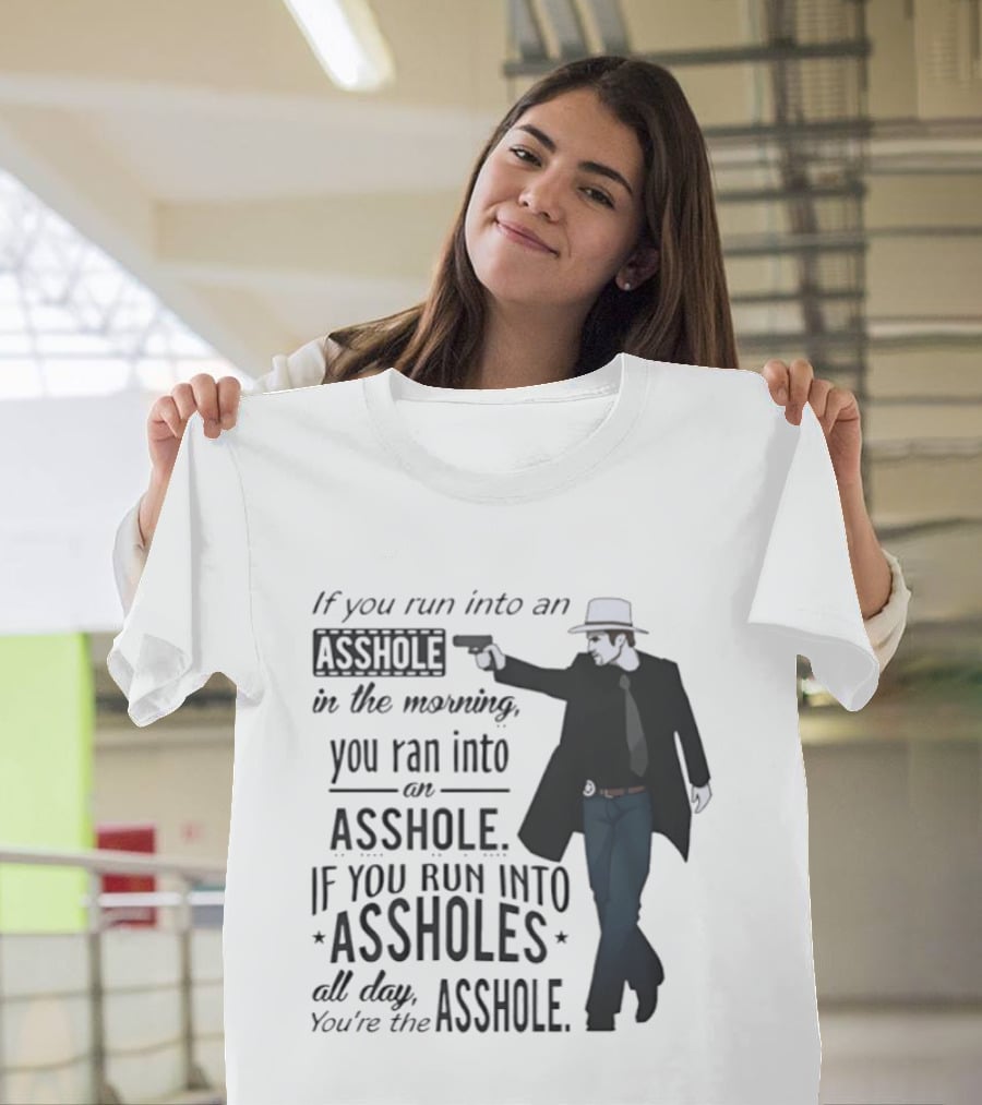 If You Run Into An Asshole In The Morning You Ran Into An Asshole If You Run Into Assholes All Day You're The Asshole T-Shirt