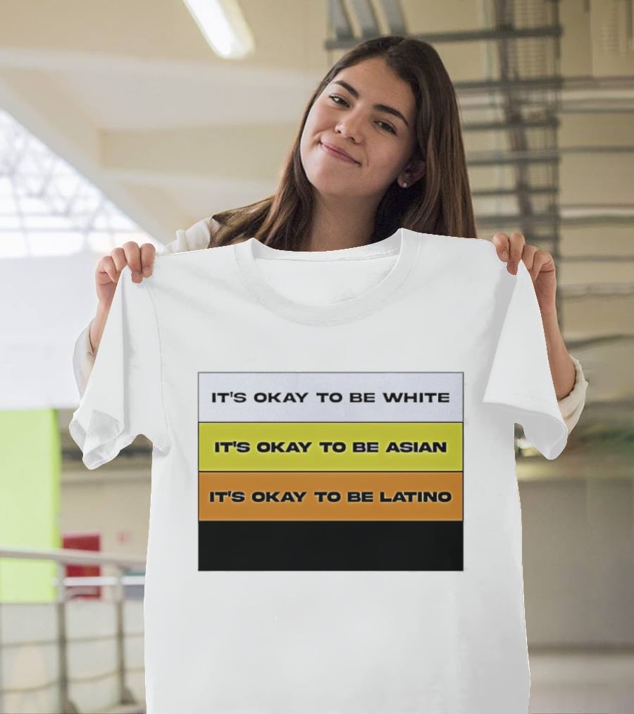 It's Okay To Be White It's Okay To Be Asian It's Okay To Be Latino T-Shirt