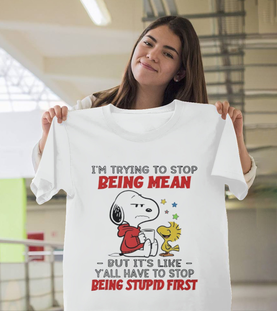 Snoopy I'm Trying To Stop Being Mean Y'all Have To Stop Being Stupid First T-Shirt