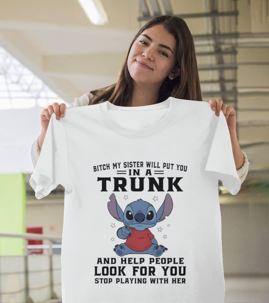 Bitch My Sister Will Put You In A Trunk And Help Look For You Stop Playing Stitch T-Shirt