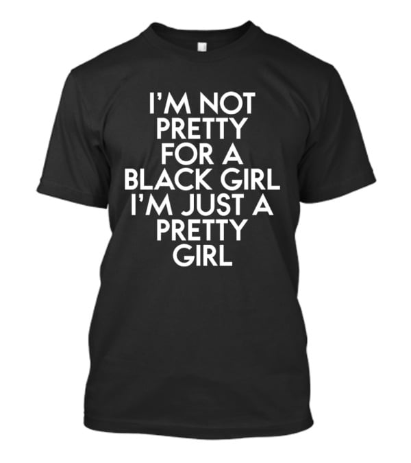 I'm Not Pretty For A Black Girl I'm Just A Pretty Girl T-Shirt