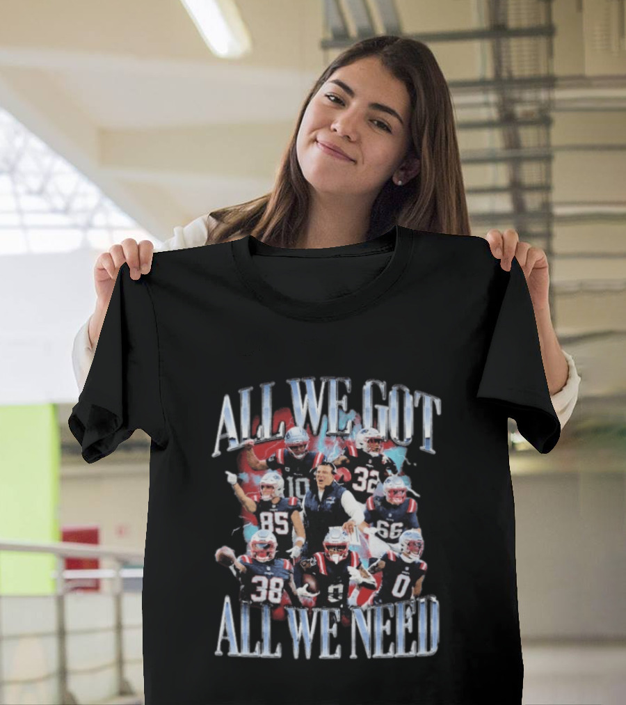 New England Patriots All We Got All We Need Team Unity Fan T-Shirt