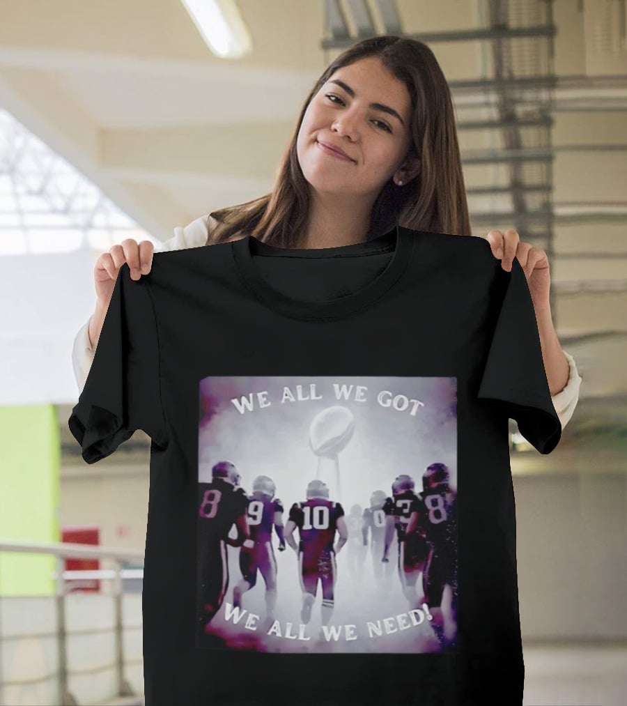 New England Patriots We All We Got We All We Need Football T-Shirt