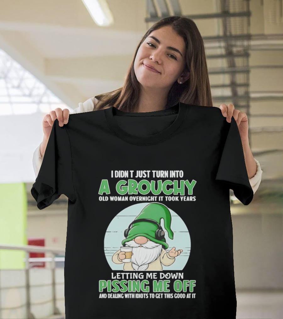 I Didn't Just Turn Into A Grouchy Old Woman Overnight Gnome Letting Me Down Pissing Me Off T-Shirt