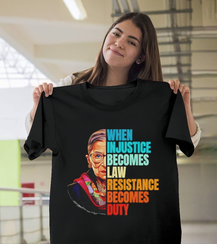 When Injustice Becomes Law Resistance Becomes Duty RBG T-Shirt