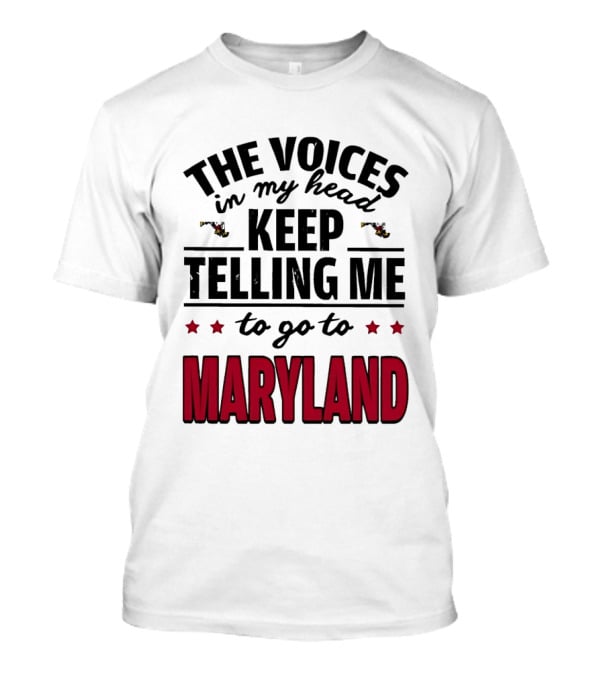 The Voices In My Head Keep Telling Me To Go To Maryland T-Shirt