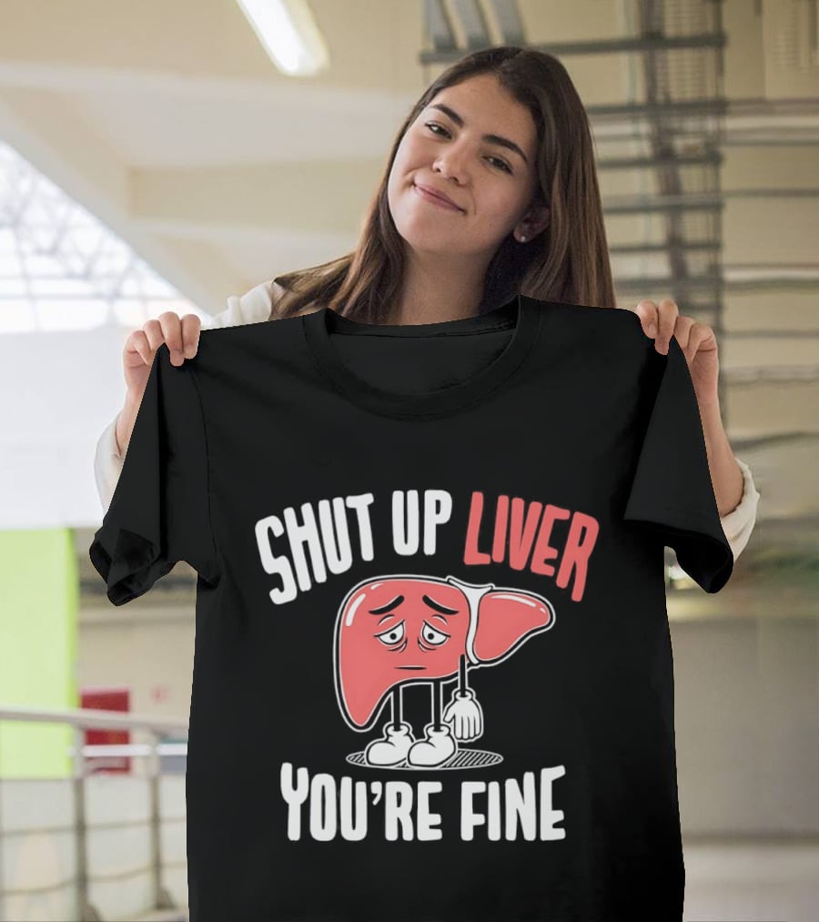 Shut Up Liver You're Fine Funny Cartoon Liver T-Shirt