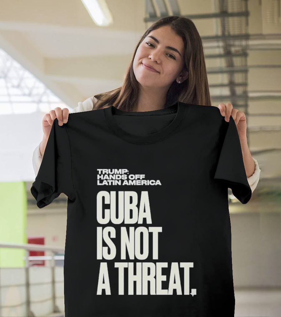 Trump Hands Off Latin America Cuba Is Not A Threat T-Shirt