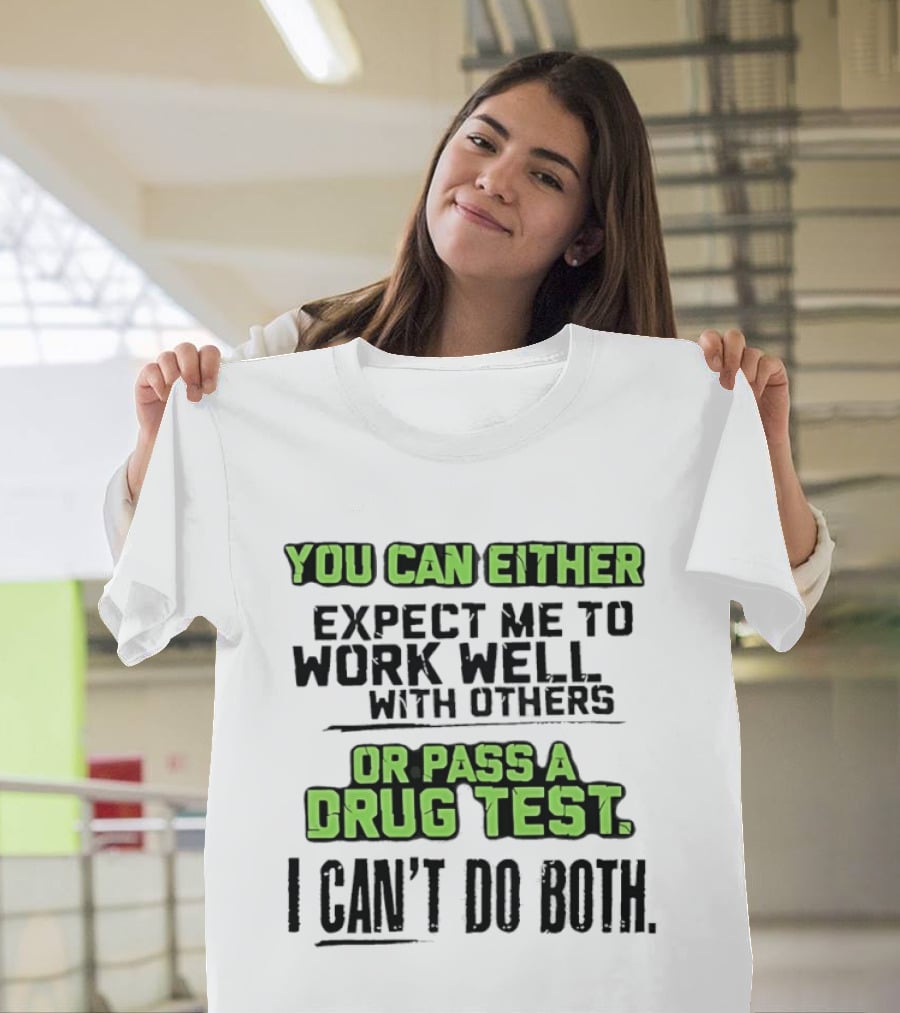 You Can Either Expect Me To Work Well With Others Or Pass A Drug Test I Can't Do Both T-Shirt