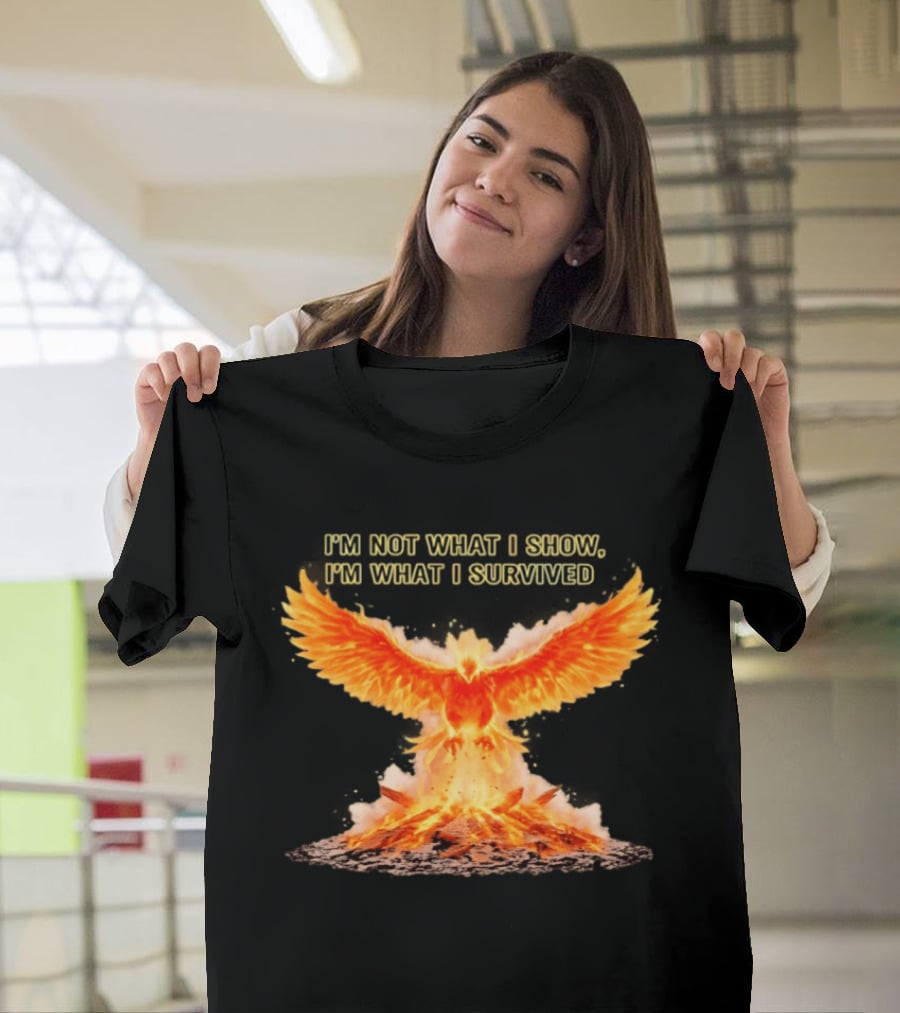I'm Not What I Show I'm What I Survived Phoenix Fire T-Shirt