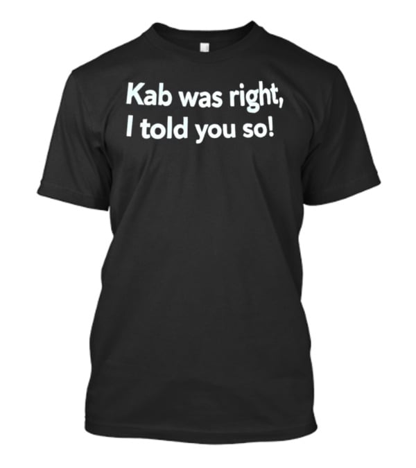 Kab Was Right I Told You So T-Shirt